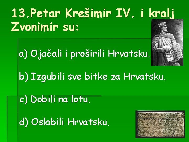 13. Petar Krešimir IV. i kralj Zvonimir su: a) Ojačali i proširili Hrvatsku. b)