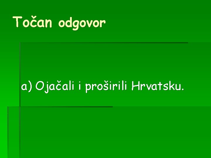 Točan odgovor a) Ojačali i proširili Hrvatsku. 