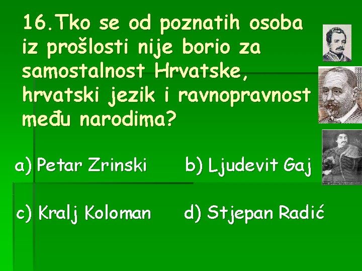 16. Tko se od poznatih osoba iz prošlosti nije borio za samostalnost Hrvatske, hrvatski