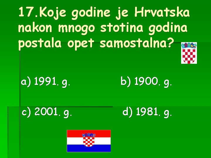17. Koje godine je Hrvatska nakon mnogo stotina godina postala opet samostalna? a) 1991.