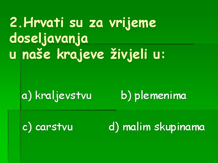 2. Hrvati su za vrijeme doseljavanja u naše krajeve živjeli u: a) kraljevstvu c)