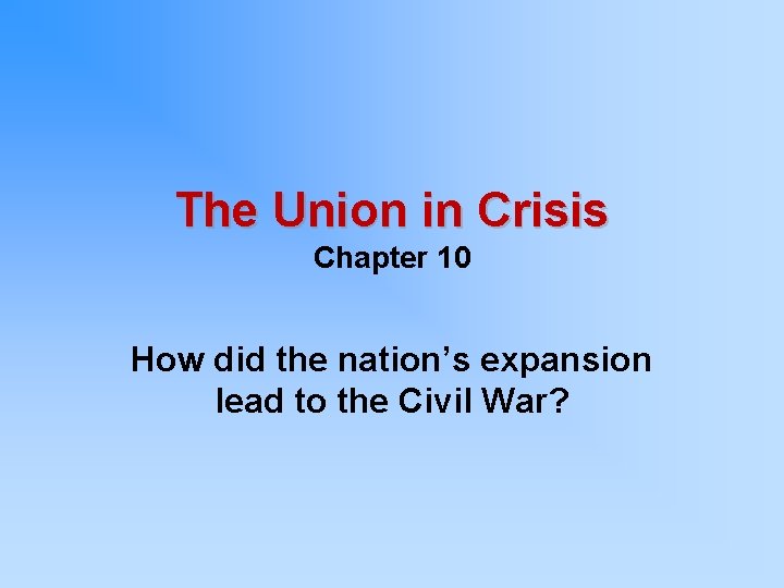 The Union in Crisis Chapter 10 How did the nation’s expansion lead to the