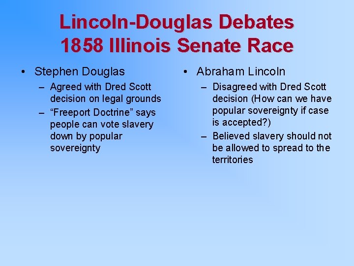 Lincoln-Douglas Debates 1858 Illinois Senate Race • Stephen Douglas – Agreed with Dred Scott