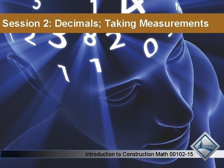 CORE CURRICULUM Session 2: Decimals; Taking Measurements Introduction to Construction Math 00102 -15 