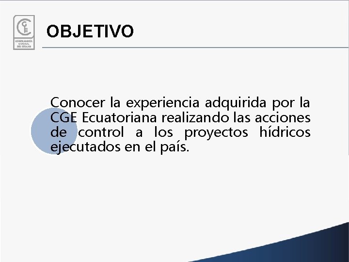 OBJETIVO Conocer la experiencia adquirida por la CGE Ecuatoriana realizando las acciones de control