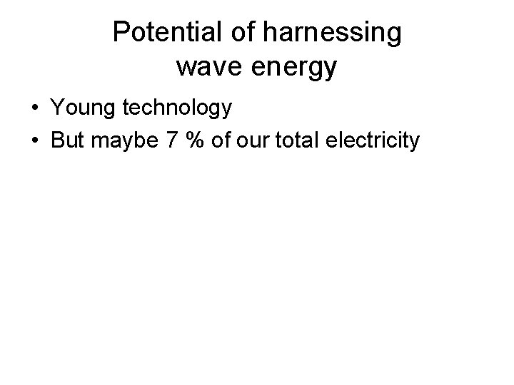 Potential of harnessing wave energy • Young technology • But maybe 7 % of