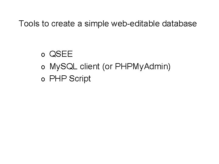 Tools to create a simple web-editable database QSEE o My. SQL client (or PHPMy.