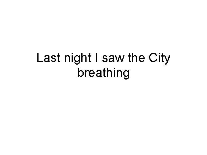 Last night I saw the City breathing 