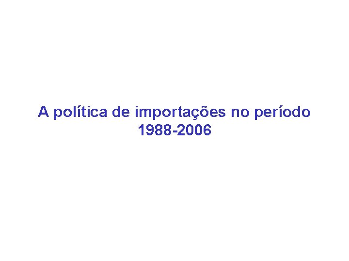 A política de importações no período 1988 -2006 