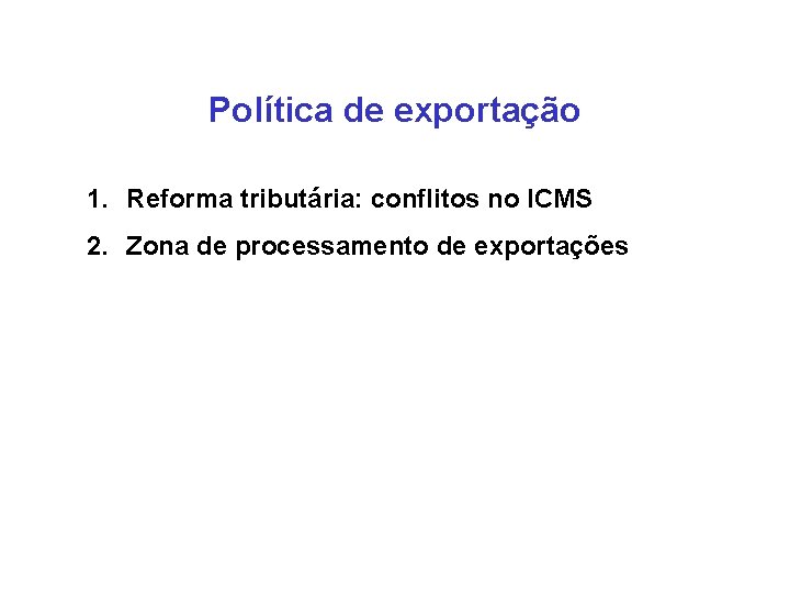 Política de exportação 1. Reforma tributária: conflitos no ICMS 2. Zona de processamento de