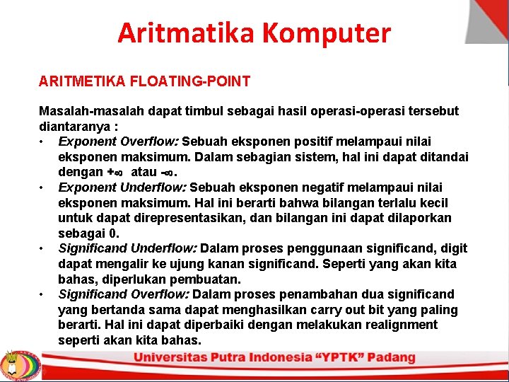 Aritmatika Komputer ARITMETIKA FLOATING-POINT Masalah-masalah dapat timbul sebagai hasil operasi-operasi tersebut diantaranya : • Aritmatika Komputer ARITMETIKA FLOATING-POINT Masalah-masalah dapat timbul sebagai hasil operasi-operasi tersebut diantaranya : •