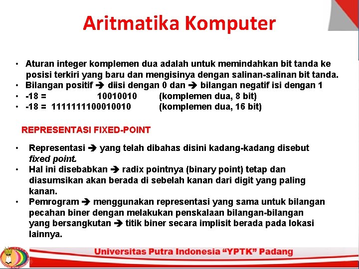 Aritmatika Komputer • Aturan integer komplemen dua adalah untuk memindahkan bit tanda ke posisi Aritmatika Komputer • Aturan integer komplemen dua adalah untuk memindahkan bit tanda ke posisi