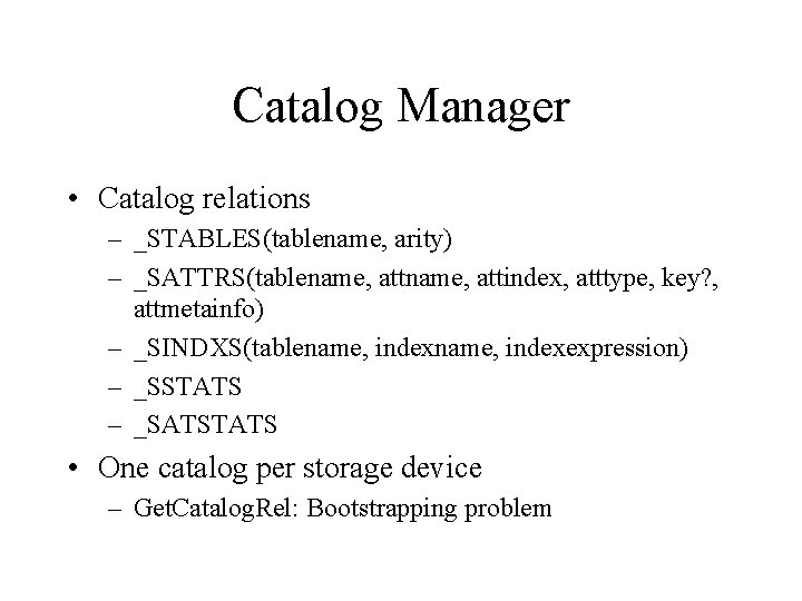 Catalog Manager • Catalog relations – _STABLES(tablename, arity) – _SATTRS(tablename, attindex, atttype, key? , Catalog Manager • Catalog relations – _STABLES(tablename, arity) – _SATTRS(tablename, attindex, atttype, key? ,