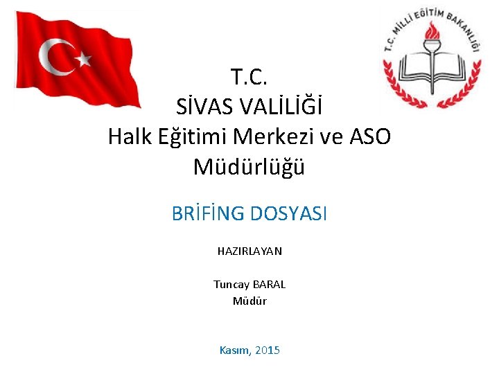T. C. SİVAS VALİLİĞİ Halk Eğitimi Merkezi ve ASO Müdürlüğü BRİFİNG DOSYASI HAZIRLAYAN Tuncay T. C. SİVAS VALİLİĞİ Halk Eğitimi Merkezi ve ASO Müdürlüğü BRİFİNG DOSYASI HAZIRLAYAN Tuncay