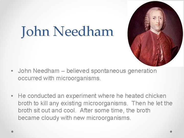 John Needham • John Needham – believed spontaneous generation occurred with microorganisms. • He