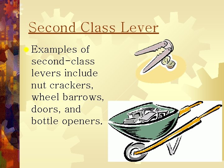 Second Class Lever ® Examples of second-class levers include nut crackers, wheel barrows, doors,