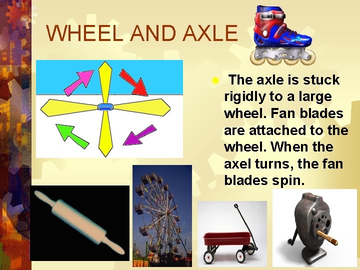 WHEEL AND AXLE ® The axle is stuck rigidly to a large wheel. Fan