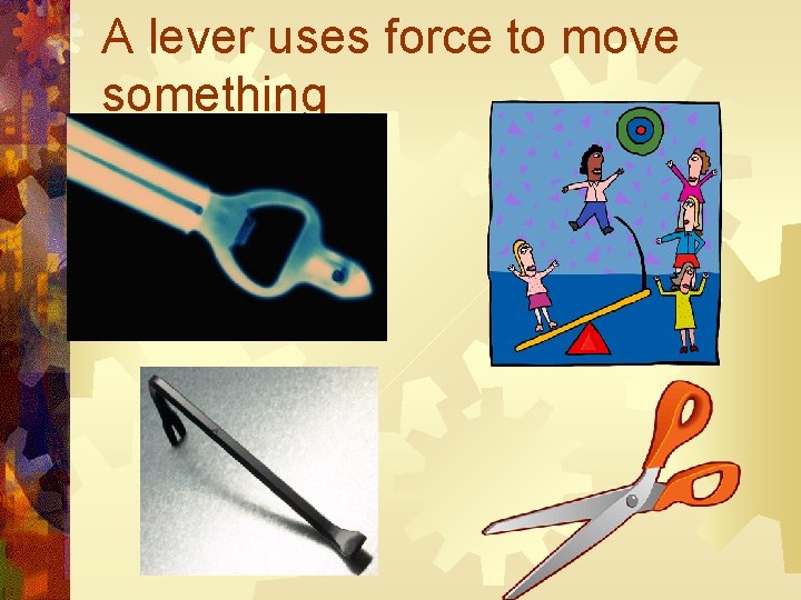 A lever uses force to move something 