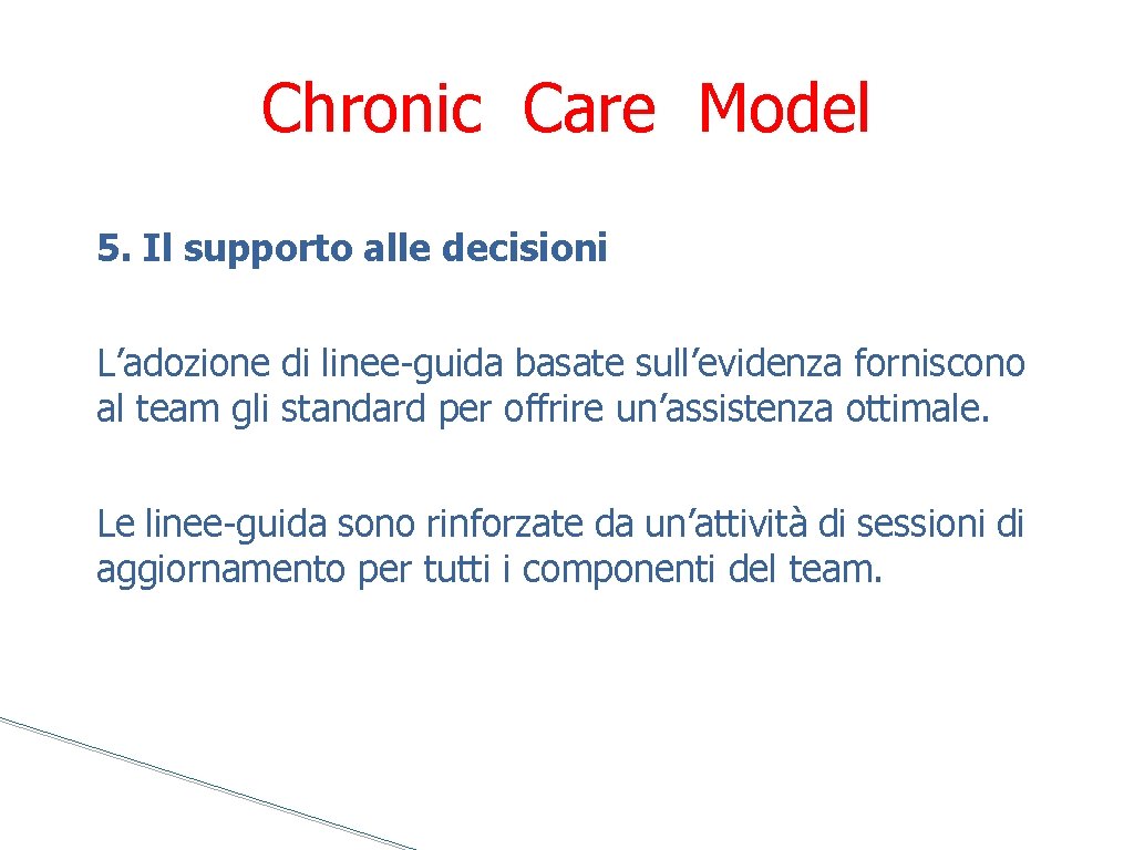 Chronic Care Model 5. Il supporto alle decisioni L’adozione di linee-guida basate sull’evidenza forniscono