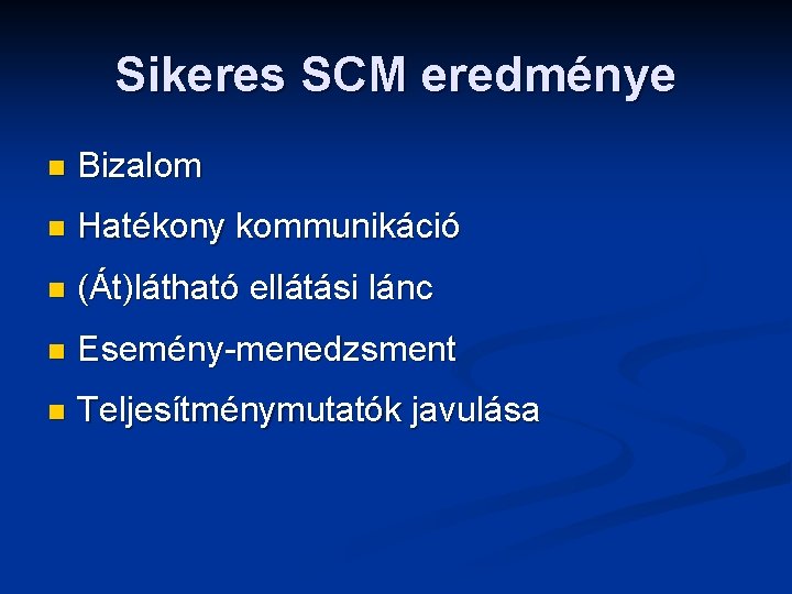 Sikeres SCM eredménye n Bizalom n Hatékony kommunikáció n (Át)látható ellátási lánc n Esemény-menedzsment