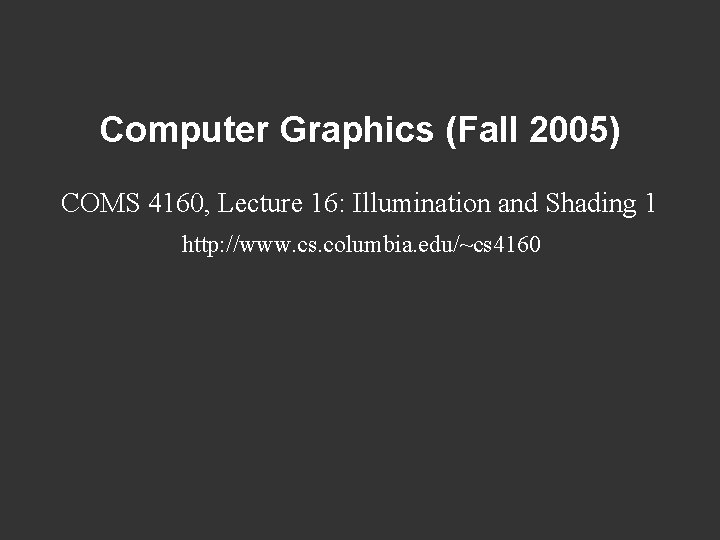 Computer Graphics (Fall 2005) COMS 4160, Lecture 16: Illumination and Shading 1 http: //www.