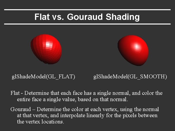 Flat vs. Gouraud Shading gl. Shade. Model(GL_FLAT) gl. Shade. Model(GL_SMOOTH) Flat - Determine that