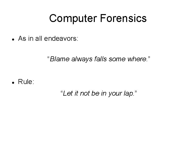 Computer Forensics As in all endeavors: “Blame always falls some where. ” Rule: “Let