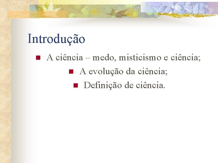 Introdução n A ciência – medo, misticismo e ciência; n A evolução da ciência; Introdução n A ciência – medo, misticismo e ciência; n A evolução da ciência;