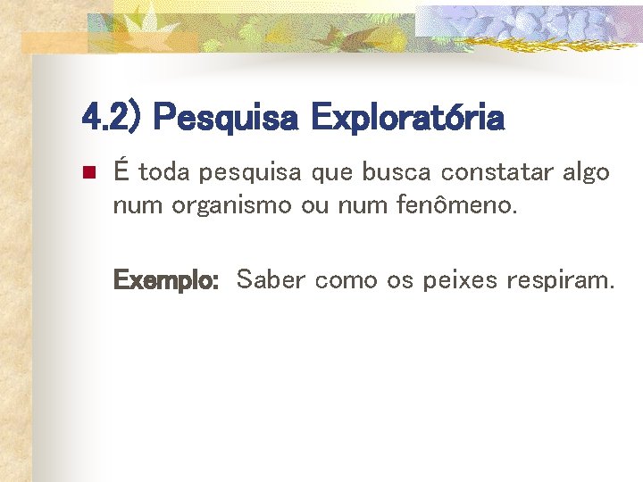 4. 2) Pesquisa Exploratória n É toda pesquisa que busca constatar algo num organismo 4. 2) Pesquisa Exploratória n É toda pesquisa que busca constatar algo num organismo