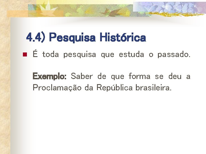 4. 4) Pesquisa Histórica n É toda pesquisa que estuda o passado. Exemplo: Saber 4. 4) Pesquisa Histórica n É toda pesquisa que estuda o passado. Exemplo: Saber