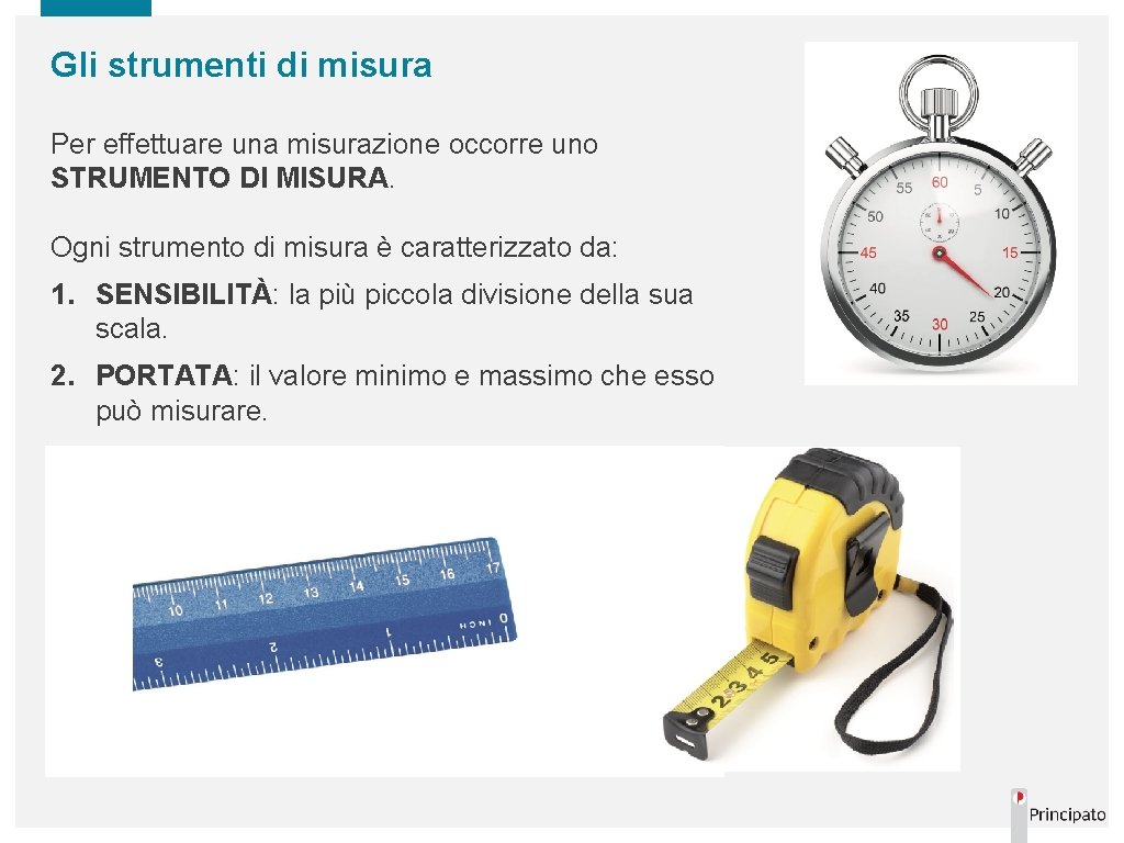 Gli strumenti di misura Per effettuare una misurazione occorre uno STRUMENTO DI MISURA. Ogni