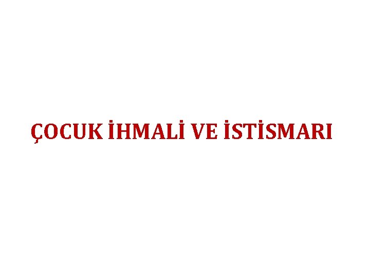 ÇOCUK İHMALİ VE İSTİSMARI 