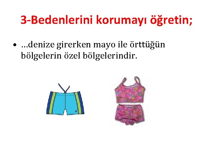 3 -Bedenlerini korumayı öğretin; • …denize girerken mayo ile örttüğün bölgelerin özel bölgelerindir. 