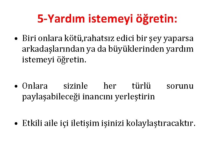 5 -Yardım istemeyi öğretin: • Biri onlara kötü, rahatsız edici bir şey yaparsa arkadaşlarından