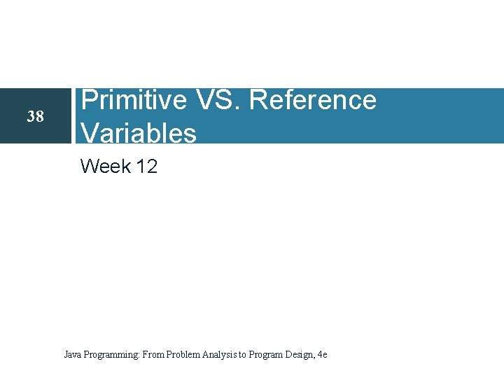 38 Primitive VS. Reference Variables Week 12 Java Programming: From Problem Analysis to Program