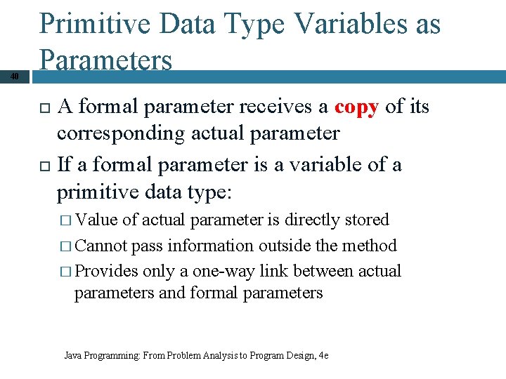 40 Primitive Data Type Variables as Parameters A formal parameter receives a copy of