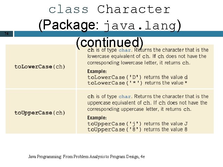 74 class Character (Package: java. lang) (continued) Java Programming: From Problem Analysis to Program