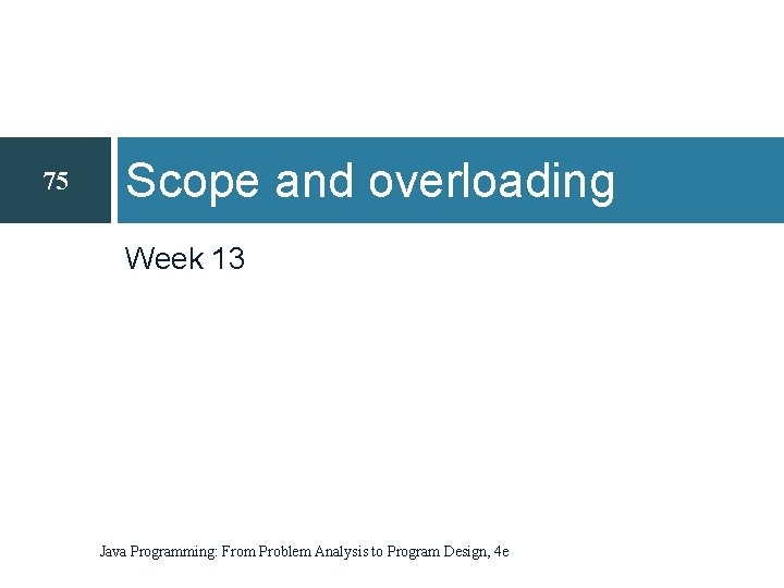 75 Scope and overloading Week 13 Java Programming: From Problem Analysis to Program Design,