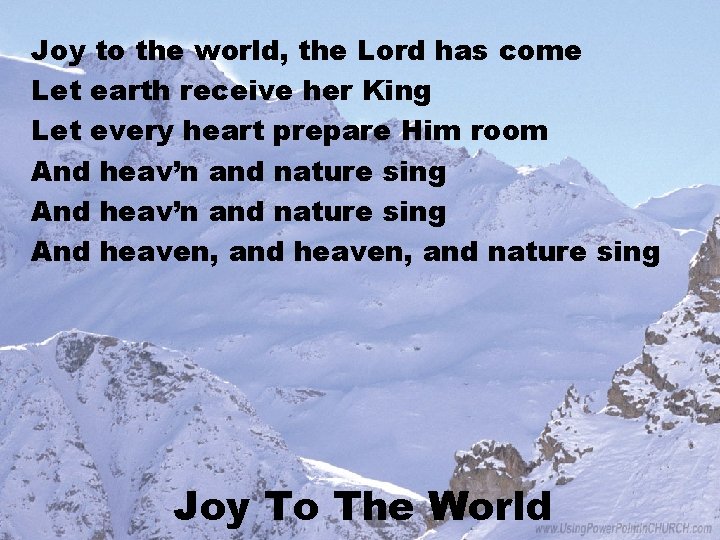 Joy to the world, the Lord has come Let earth receive her King Let