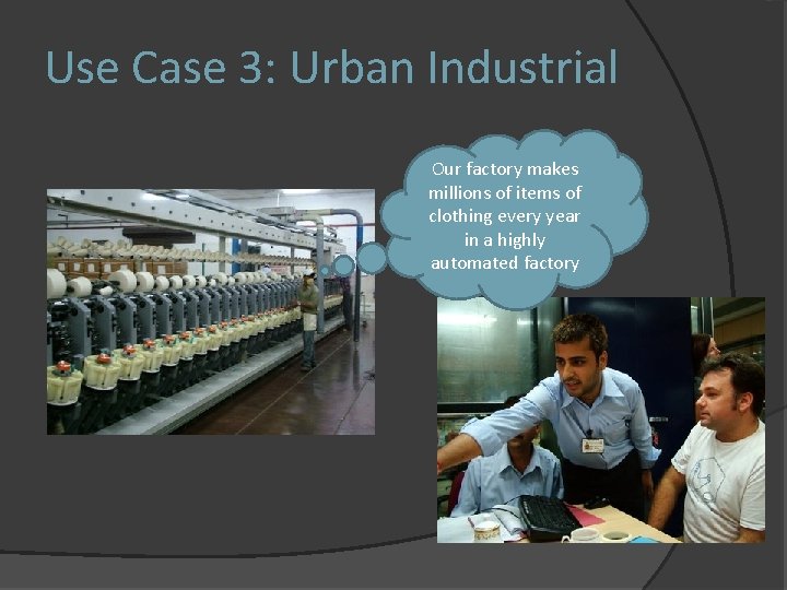 Use Case 3: Urban Industrial Our factory makes millions of items of clothing every