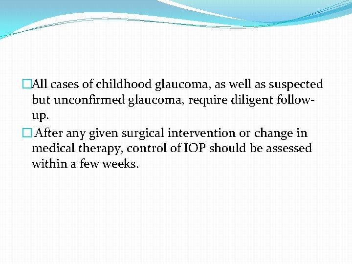 �All cases of childhood glaucoma, as well as suspected but unconfirmed glaucoma, require diligent