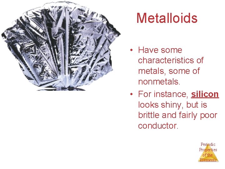 Metalloids • Have some characteristics of metals, some of nonmetals. • For instance, silicon