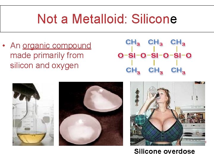 Not a Metalloid: Silicone • An organic compound made primarily from silicon and oxygen