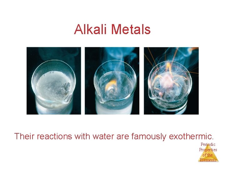 Alkali Metals Their reactions with water are famously exothermic. Periodic Properties of the Elements