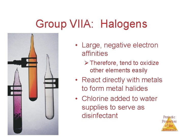 Group VIIA: Halogens • Large, negative electron affinities Ø Therefore, tend to oxidize other