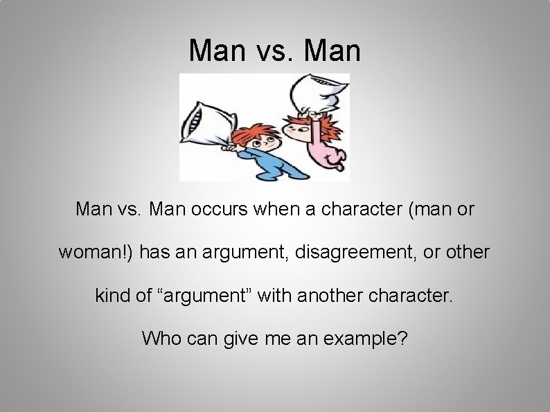 Man vs. Man occurs when a character (man or woman!) has an argument, disagreement,