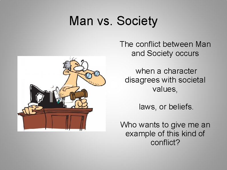 Man vs. Society The conflict between Man and Society occurs when a character disagrees