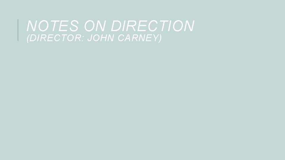 NOTES ON DIRECTION (DIRECTOR: JOHN CARNEY) 