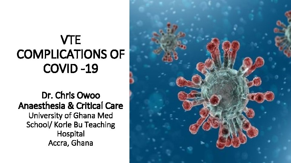 VTE COMPLICATIONS OF COVID -19 Dr. Chris Owoo Anaesthesia & Critical Care University of