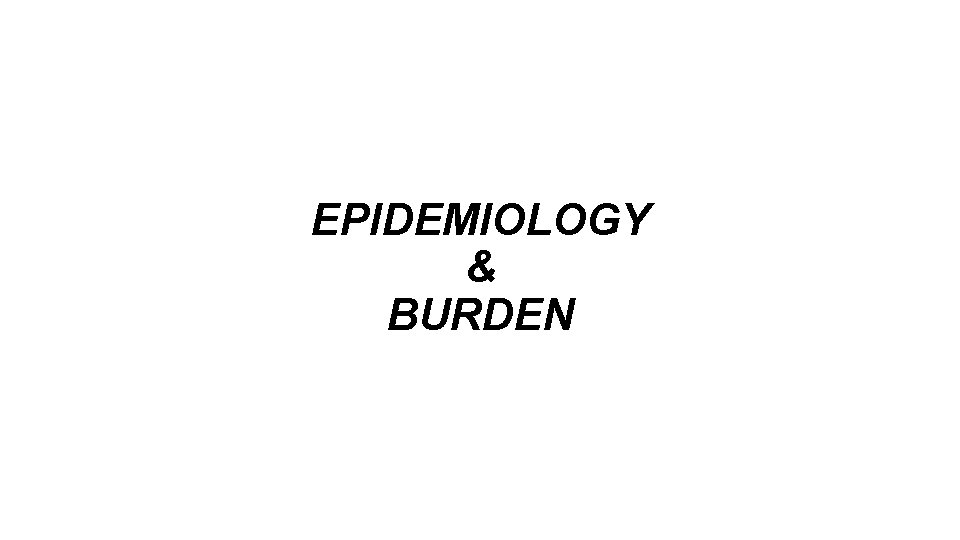 EPIDEMIOLOGY & BURDEN 